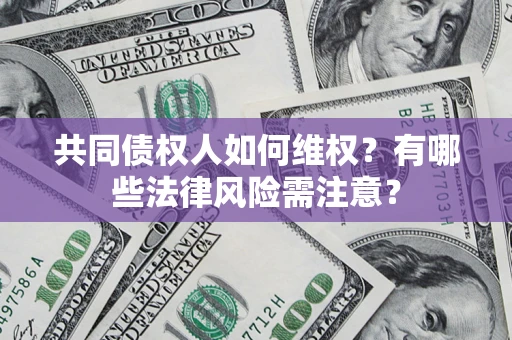 武汉共同债权人如何维权？有哪些法律风险需注意？