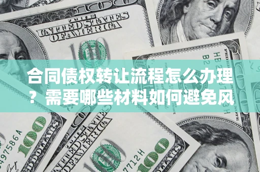 武汉合同债权转让流程怎么办理？需要哪些材料如何避免风险？