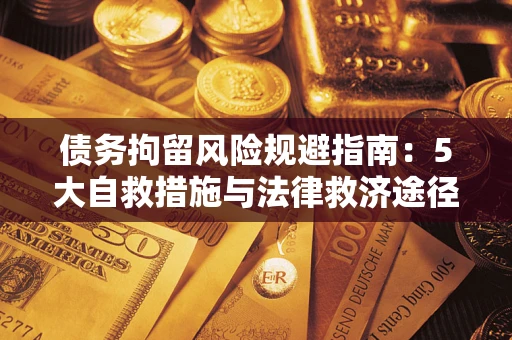 武汉债务拘留风险规避指南：5大自救措施与法律救济途径