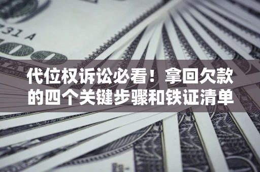 武汉代位权诉讼必看!拿回欠款的四个关键步骤和铁证清单 武汉代位权诉讼必看!拿回欠款的四个关键步骤和铁证清单