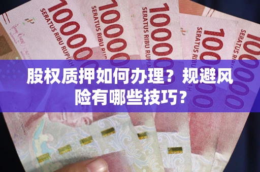 武汉股权质押如何办理？规避风险有哪些技巧？