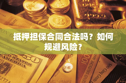武汉抵押担保合同合法吗？如何规避风险？
