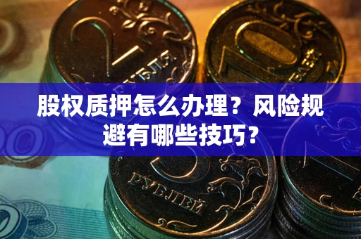 武汉股权质押怎么办理？风险规避有哪些技巧？