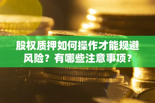 武汉股权质押如何操作才能规避风险？有哪些注意事项？