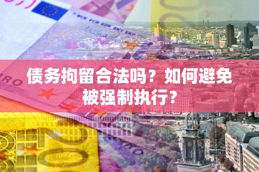 武汉债务拘留合法吗？如何避免被强制执行？