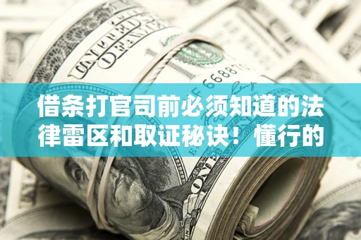 武汉借条打官司前必须知道的法律雷区和取证秘诀！懂行的人已经留好这些证据