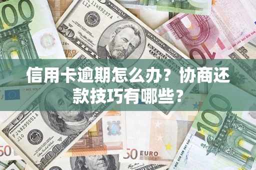 武汉信用卡逾期怎么办？协商还款技巧有哪些？