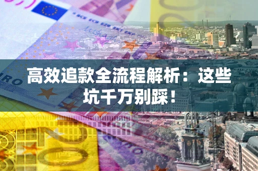 武汉高效追款全流程解析：这些坑千万别踩！