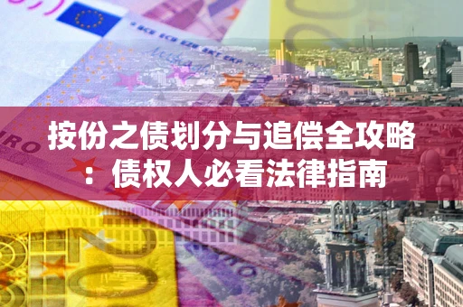 武汉按份之债划分与追偿全攻略：债权人必看法律指南
