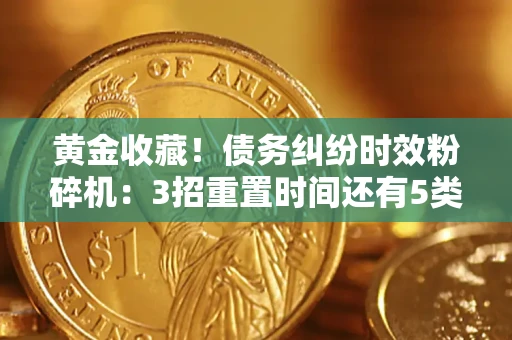 武汉黄金收藏！债务纠纷时效粉碎机：3招重置时间还有5类不设年限的特殊债务