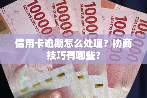 武汉信用卡逾期怎么处理？协商技巧有哪些？
