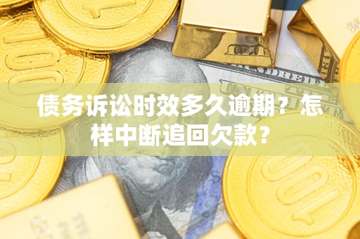武汉债务诉讼时效多久逾期？怎样中断追回欠款？