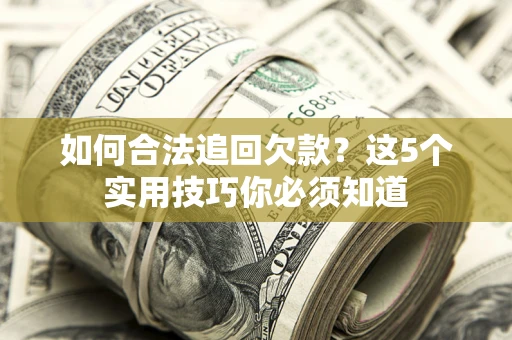 武汉如何合法追回欠款？这5个实用技巧你必须知道