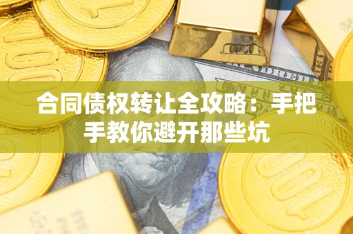 武汉合同债权转让全攻略：手把手教你避开那些坑