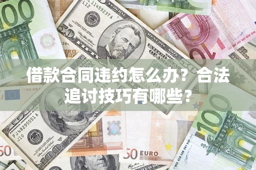 武汉借款合同违约怎么办？合法追讨技巧有哪些？