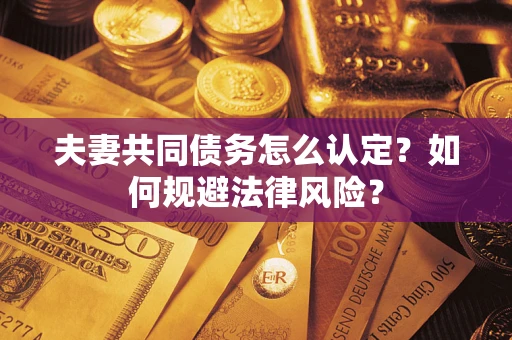 武汉夫妻共同债务怎么认定？如何规避法律风险？