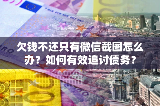 武汉欠钱不还只有微信截图怎么办？如何有效追讨债务？