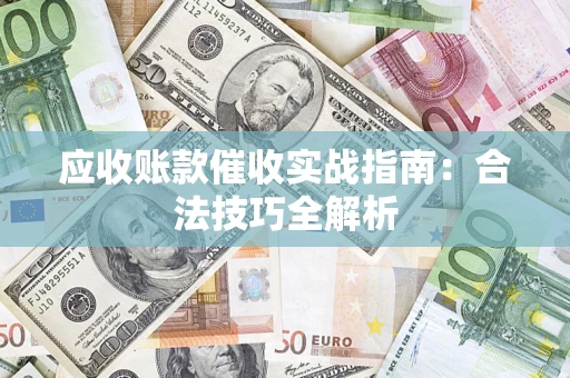 武汉应收账款催收实战指南：合法技巧全解析