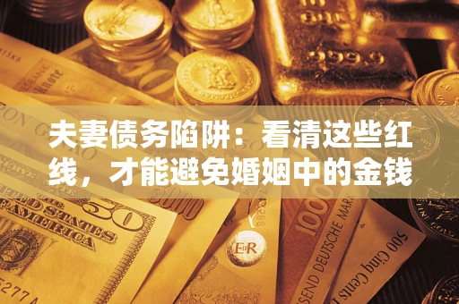 武汉夫妻债务陷阱：看清这些红线，才能避免婚姻中的金钱危机
