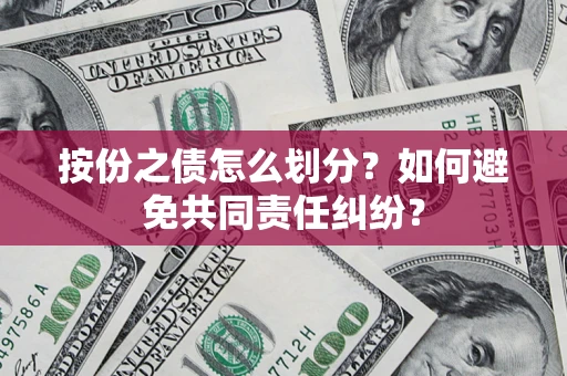 武汉按份之债怎么划分？如何避免共同责任纠纷？