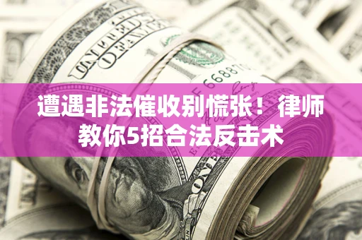 武汉遭遇非法催收别慌张！律师教你5招合法反击术