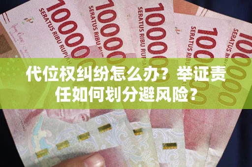 武汉代位权纠纷怎么办？举证责任如何划分避风险？