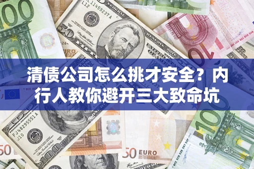 武汉清债公司怎么挑才安全?内行人教你避开三大致命坑 武汉清债公司怎么挑才安全?内行人教你避开三大致命坑