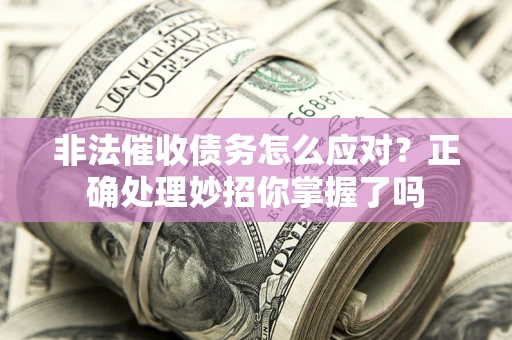 武汉非法催收债务怎么应对？正确处理妙招你掌握了吗
