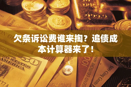 武汉欠条诉讼费谁来掏？追债成本计算器来了！