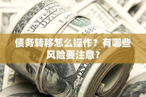 武汉债务转移怎么操作？有哪些风险要注意？