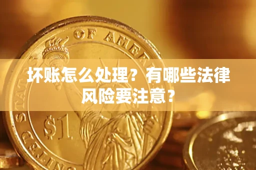 武汉坏账怎么处理？有哪些法律风险要注意？