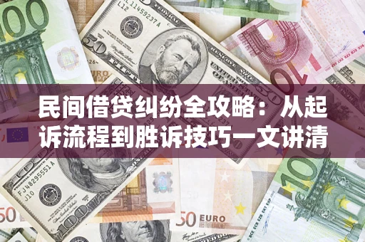 武汉民间借贷纠纷全攻略：从起诉流程到胜诉技巧一文讲清