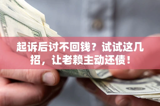 武汉起诉后讨不回钱？试试这几招，让老赖主动还债！