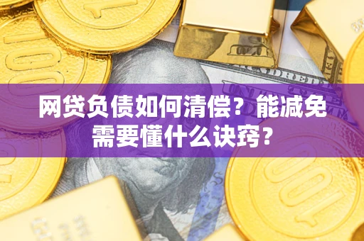 武汉网贷负债如何清偿？能减免需要懂什么诀窍？