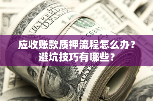 武汉应收账款质押流程怎么办？避坑技巧有哪些？