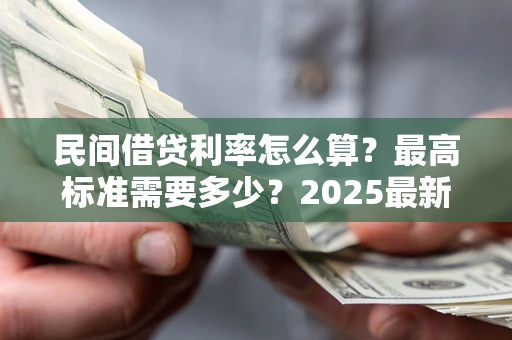 武汉民间借贷利率怎么算？最高标准需要多少？2025最新避坑指南