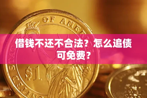 武汉借钱不还不合法？怎么追债可免费？
