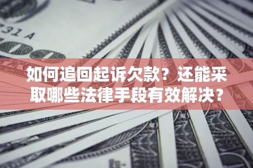武汉如何追回起诉欠款？还能采取哪些法律手段有效解决？