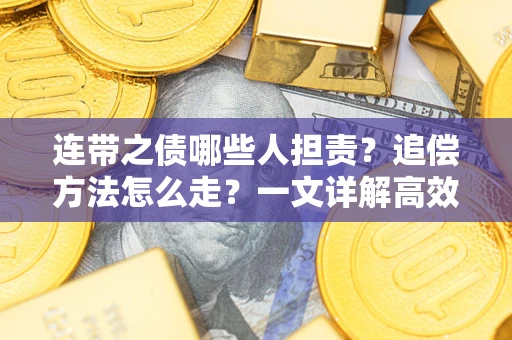 武汉连带之债哪些人担责？追偿方法怎么走？一文详解高效维权流程