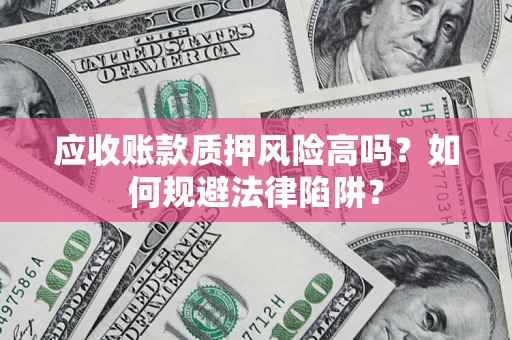 武汉应收账款质押风险高吗？如何规避法律陷阱？