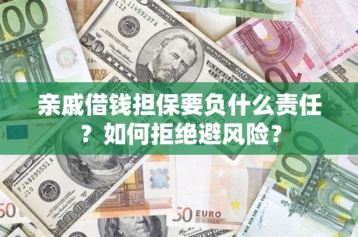 武汉亲戚借钱担保要负什么责任？如何拒绝避风险？
