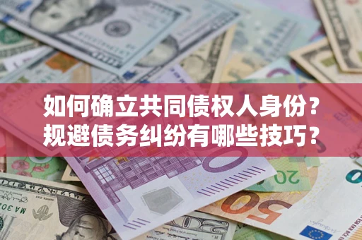 武汉如何确立共同债权人身份？规避债务纠纷有哪些技巧？
