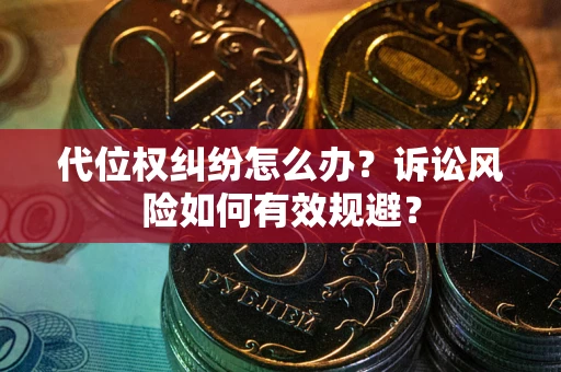 武汉代位权纠纷怎么办？诉讼风险如何有效规避？