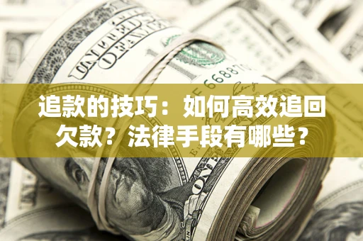 武汉追款的技巧：如何高效追回欠款？法律手段有哪些？