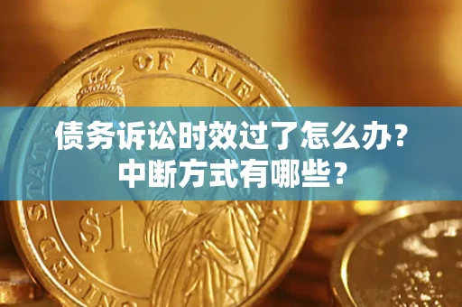 武汉债务诉讼时效过了怎么办？中断方式有哪些？