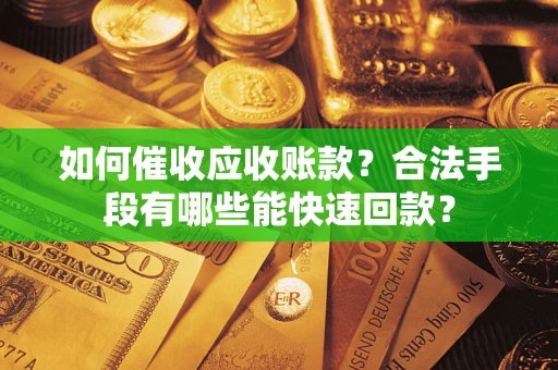 武汉如何催收应收账款？合法手段有哪些能快速回款？