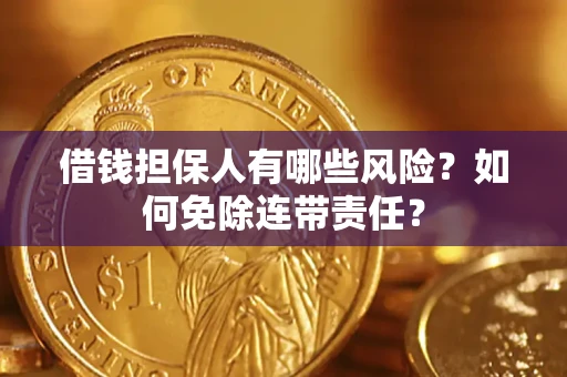 武汉借钱担保人有哪些风险？如何免除连带责任？