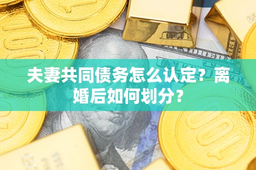 武汉夫妻共同债务怎么认定？离婚后如何划分？