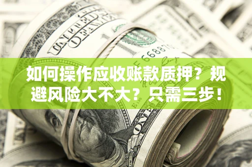 武汉如何操作应收账款质押？规避风险大不大？只需三步！