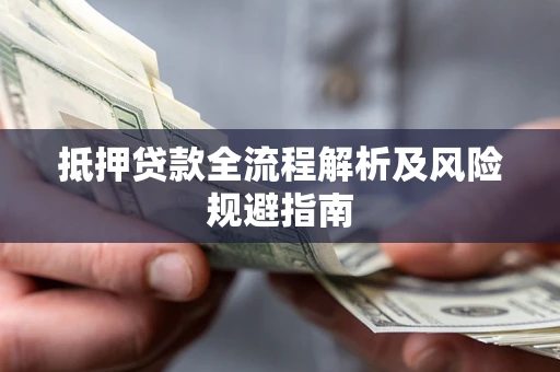 武汉抵押贷款全流程解析及风险规避指南